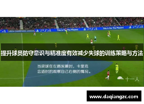 提升球员防守意识与精准度有效减少失球的训练策略与方法