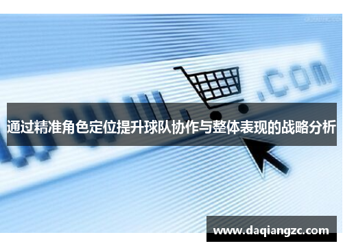 通过精准角色定位提升球队协作与整体表现的战略分析