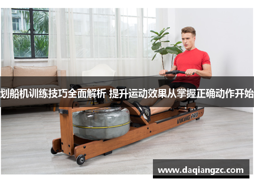 划船机训练技巧全面解析 提升运动效果从掌握正确动作开始