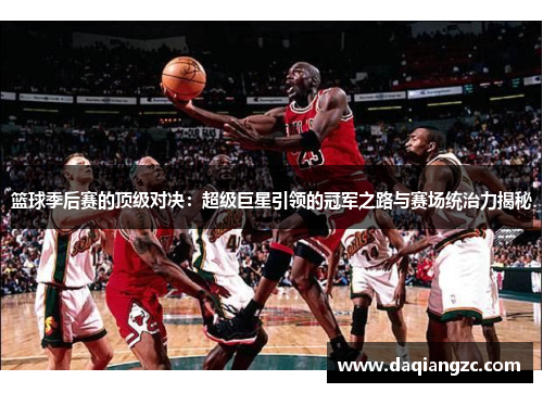 篮球季后赛的顶级对决：超级巨星引领的冠军之路与赛场统治力揭秘