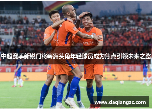 中超赛季新锐门将崭露头角年轻球员成为焦点引领未来之路